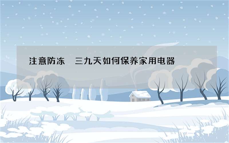 注意防冻 三九天如何保养家用电器